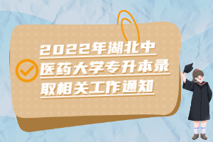 2022年湖北中醫(yī)藥大學專升本錄取相關(guān)工作通知