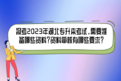報考2023年湖北專升本考試，需要準(zhǔn)備哪些資料？資料審核有哪些要求？