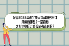 報(bào)考2022年湖北成人本科報(bào)名條件具體有哪些？一定要有大專畢業(yè)證才能報(bào)成考本科嗎？