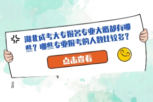 湖北成考大專報名專業(yè)大概都有哪些？哪些專業(yè)報考的人數(shù)比較多？