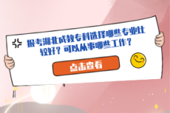 報考湖北成教?？七x擇哪些專業(yè)比較好？可以從事哪些工作？