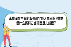 不是湖北戶籍能報考湖北成人高考嗎？要提供什么資料才能報考湖北成考？