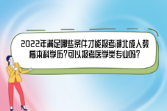 2022年滿足哪些條件才能報考湖北成人教育本科學(xué)歷？可以報考醫(yī)學(xué)類專業(yè)嗎？