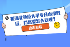 被湖北師范大學(xué)專升本錄取后，檔案要怎么處理？