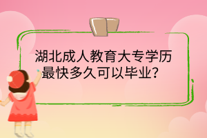 湖北成人教育大專學歷最快多久可以畢業(yè)？