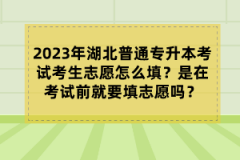 2023年湖北普通專升本考試考生志愿怎么填？是在考試前就要填志愿嗎？