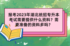 報考2023年湖北統(tǒng)招專升本考試需要提供什么資料？需要準備的資料多嗎？