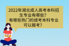2022年湖北成人高考本科招生專業(yè)有哪些？有哪些熱門的成考本科專業(yè)可以報考？