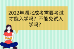 2022年湖北成考需要考試才能入學(xué)嗎？不能免試入學(xué)嗎？