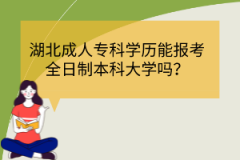 湖北成人?？茖W(xué)歷能報(bào)考全日制本科大學(xué)嗎？