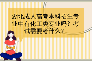 湖北成人高考本科招生專業(yè)中有化工類專業(yè)嗎？考試需要考什么？