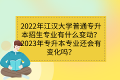 2022年江漢大學(xué)普通專升本招生專業(yè)有什么變動？2023年專升本專業(yè)還會有變化嗎？