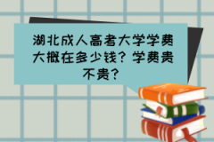 湖北成人高考大學(xué)學(xué)費(fèi)大概在多少錢？學(xué)費(fèi)貴不貴？