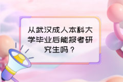 從武漢成人本科大學(xué)畢業(yè)后能報(bào)考研究生嗎？