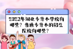 2023年湖北專升本學(xué)校有哪些？普通專升本的招生院校有哪些？