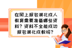 在網(wǎng)上報(bào)名湖北成人教育需要準(zhǔn)備哪些資料？資料不全能成功報(bào)名湖北成教嗎？