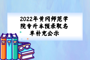 2022年黃岡師范學(xué)院專升本預(yù)錄取名單補充公示