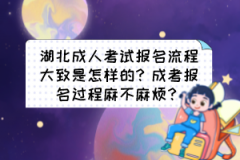 湖北成人考試報名流程大致是怎樣的？成考報名過程麻不麻煩？