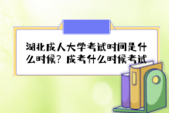 湖北成人大學考試時間是什么時候？成考什么時候考試？