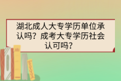湖北成人大專學歷單位承認嗎？成考大專學歷社會認可嗎？