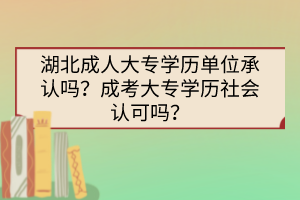湖北成人大專學(xué)歷單位承認(rèn)嗎？成考大專學(xué)歷社會(huì)認(rèn)可嗎？