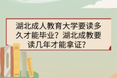 湖北成人教育大學要讀多久才能畢業(yè)？湖北成教要讀幾年才能拿證？