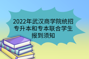 2022年武漢商學院統(tǒng)招專升本和專本聯(lián)合學生報到須知