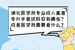 湖北醫(yī)學類專業(yè)成人高考專升本考試科目有哪些？成考醫(yī)學類需要考什么？