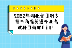 2023年湖北全日制專(zhuān)升本商務(wù)英語(yǔ)專(zhuān)業(yè)考試科目有哪幾門(mén)？