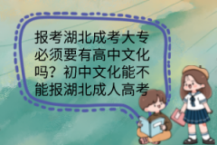 報考湖北成考大專必須要有高中文化嗎？初中文化能不能報湖北成人高考？