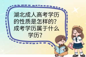 湖北成人高考學(xué)歷的性質(zhì)是怎樣的？成考學(xué)歷屬于什么學(xué)歷？