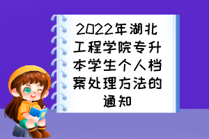 2022年湖北工程學(xué)院專升本學(xué)生個人檔案處理方法的通知