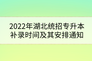 2022年湖北統(tǒng)招專升本補(bǔ)錄時間及其安排通知