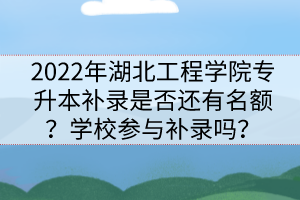 2022年湖北工程學(xué)院專(zhuān)升本補(bǔ)錄是否還有名額？學(xué)校參與補(bǔ)錄嗎？