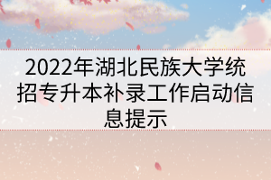 2022年湖北民族大學(xué)統(tǒng)招專(zhuān)升本補(bǔ)錄工作啟動(dòng)信息提示