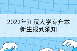 2022年江漢大學(xué)專升本新生報到須知