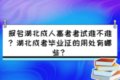 報名湖北成人高考考試難不難？湖北成考畢業(yè)證的用處有哪些？