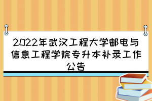 2022年武漢工程大學(xué)郵電與信息工程學(xué)院專(zhuān)升本補(bǔ)錄工作公告