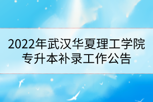 2022年武漢華夏理工學(xué)院專升本補(bǔ)錄工作公告