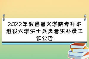 2022年武昌首義學(xué)院專升本退役大學(xué)生士兵類考生補(bǔ)錄工作公告