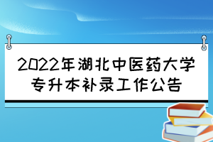 2022年湖北中醫(yī)藥大學(xué)專升本補(bǔ)錄工作公告