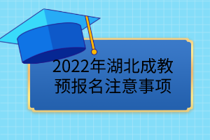 2022年湖北成教預(yù)報(bào)名已開始，這些事項(xiàng)要注意！