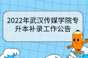 2022年武漢傳媒學院專升本補錄工作公告