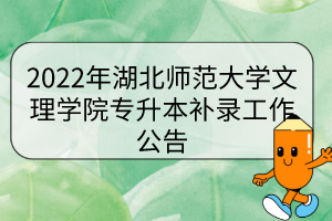 2022年湖北師范大學(xué)文理學(xué)院專升本補(bǔ)錄工作公告