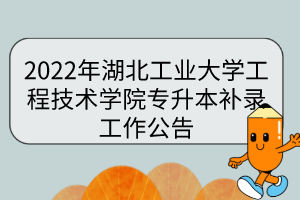 2022年湖北工業(yè)大學(xué)工程技術(shù)學(xué)院專升本補錄工作公告