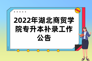 2022年湖北商貿(mào)學院專升本補錄工作公告