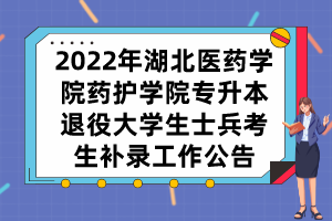 2022年湖北醫(yī)藥學(xué)院藥護(hù)學(xué)院專升本退役大學(xué)生士兵考生補錄工作公告