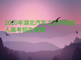 2020年湖北汽車工業(yè)學(xué)院成人高考招生簡章