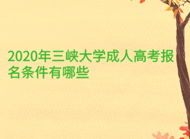 2020年三峽大學(xué)成人高考報(bào)名條件有哪些