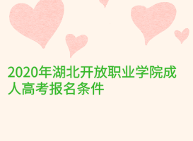 2020年湖北開(kāi)放職業(yè)學(xué)院成人高考報(bào)名條件